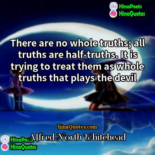 Alfred North Whitehead Quotes | There are no whole truths; all truths